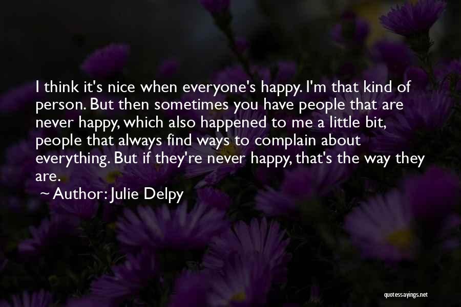 Julie Delpy Quotes: I Think It's Nice When Everyone's Happy. I'm That Kind Of Person. But Then Sometimes You Have People That Are