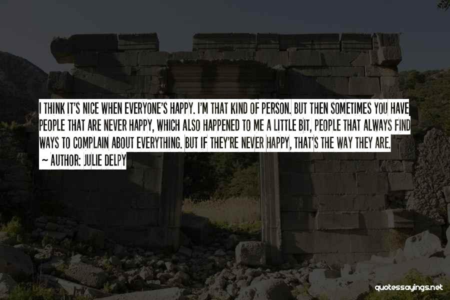 Julie Delpy Quotes: I Think It's Nice When Everyone's Happy. I'm That Kind Of Person. But Then Sometimes You Have People That Are