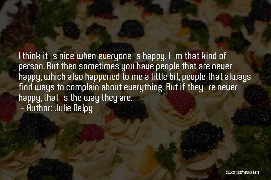 Julie Delpy Quotes: I Think It's Nice When Everyone's Happy. I'm That Kind Of Person. But Then Sometimes You Have People That Are