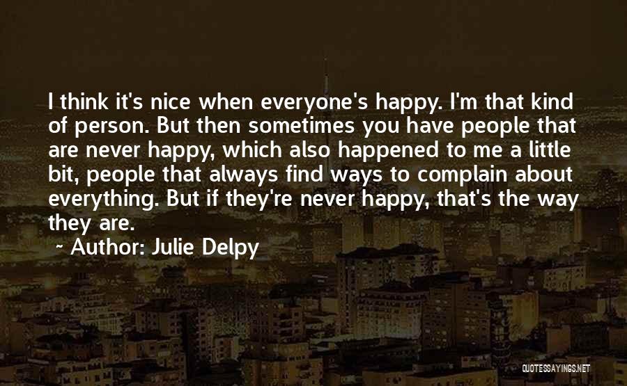 Julie Delpy Quotes: I Think It's Nice When Everyone's Happy. I'm That Kind Of Person. But Then Sometimes You Have People That Are