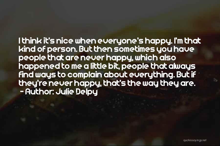 Julie Delpy Quotes: I Think It's Nice When Everyone's Happy. I'm That Kind Of Person. But Then Sometimes You Have People That Are