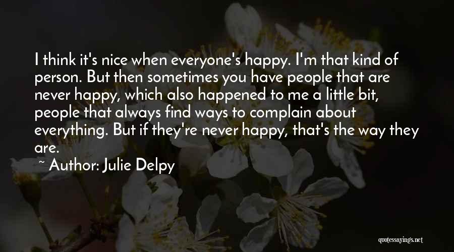 Julie Delpy Quotes: I Think It's Nice When Everyone's Happy. I'm That Kind Of Person. But Then Sometimes You Have People That Are