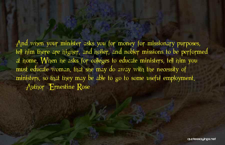 Ernestine Rose Quotes: And When Your Minister Asks You For Money For Missionary Purposes, Tell Him There Are Higher, And Holier, And Nobler