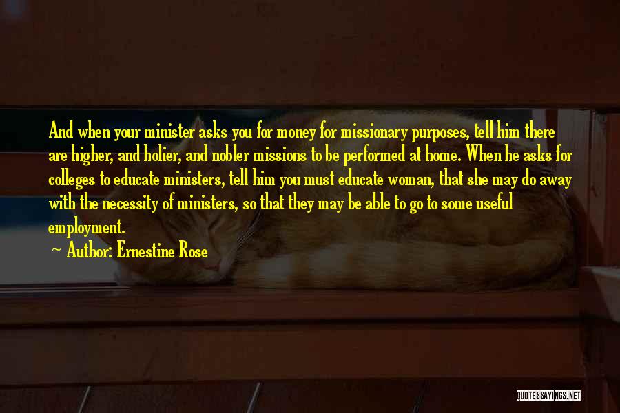 Ernestine Rose Quotes: And When Your Minister Asks You For Money For Missionary Purposes, Tell Him There Are Higher, And Holier, And Nobler