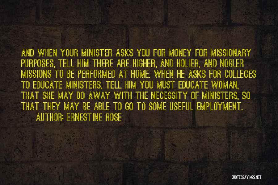 Ernestine Rose Quotes: And When Your Minister Asks You For Money For Missionary Purposes, Tell Him There Are Higher, And Holier, And Nobler