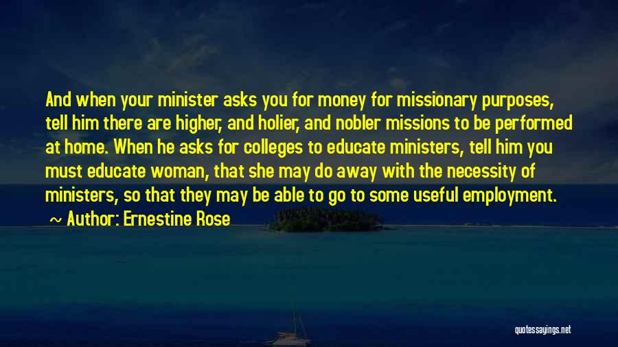 Ernestine Rose Quotes: And When Your Minister Asks You For Money For Missionary Purposes, Tell Him There Are Higher, And Holier, And Nobler