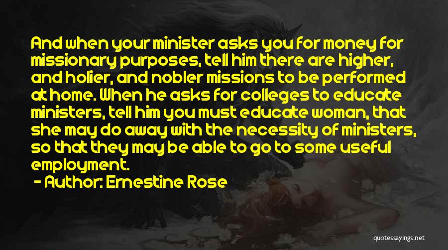 Ernestine Rose Quotes: And When Your Minister Asks You For Money For Missionary Purposes, Tell Him There Are Higher, And Holier, And Nobler