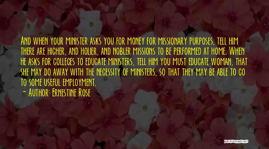 Ernestine Rose Quotes: And When Your Minister Asks You For Money For Missionary Purposes, Tell Him There Are Higher, And Holier, And Nobler