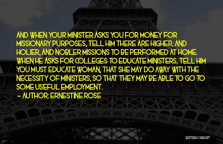 Ernestine Rose Quotes: And When Your Minister Asks You For Money For Missionary Purposes, Tell Him There Are Higher, And Holier, And Nobler