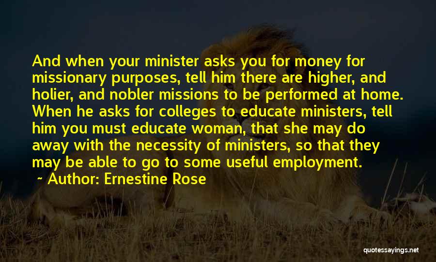 Ernestine Rose Quotes: And When Your Minister Asks You For Money For Missionary Purposes, Tell Him There Are Higher, And Holier, And Nobler