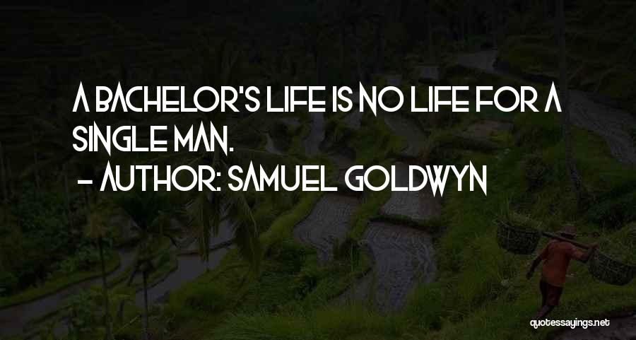 Samuel Goldwyn Quotes: A Bachelor's Life Is No Life For A Single Man.