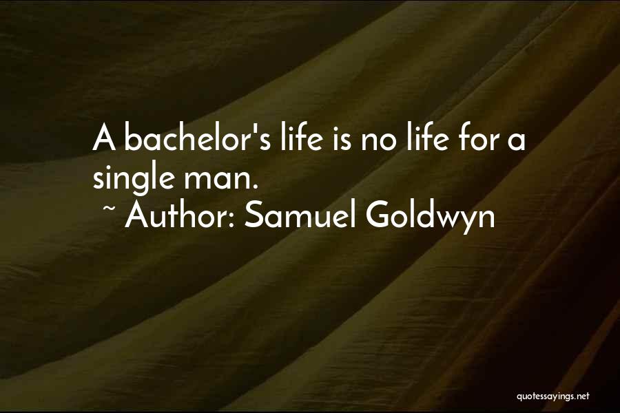 Samuel Goldwyn Quotes: A Bachelor's Life Is No Life For A Single Man.