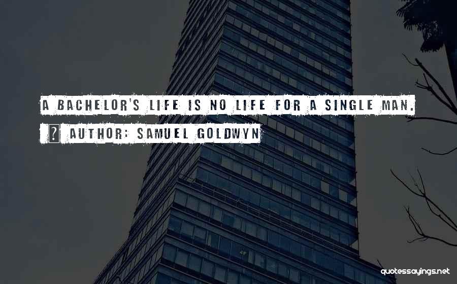 Samuel Goldwyn Quotes: A Bachelor's Life Is No Life For A Single Man.