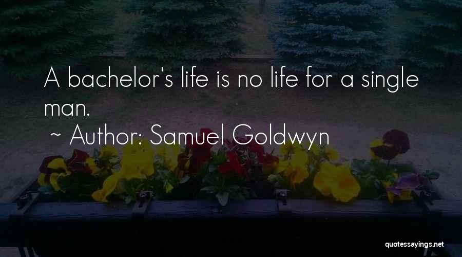 Samuel Goldwyn Quotes: A Bachelor's Life Is No Life For A Single Man.