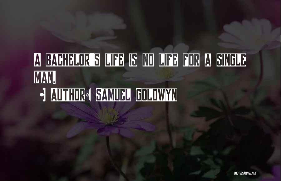 Samuel Goldwyn Quotes: A Bachelor's Life Is No Life For A Single Man.