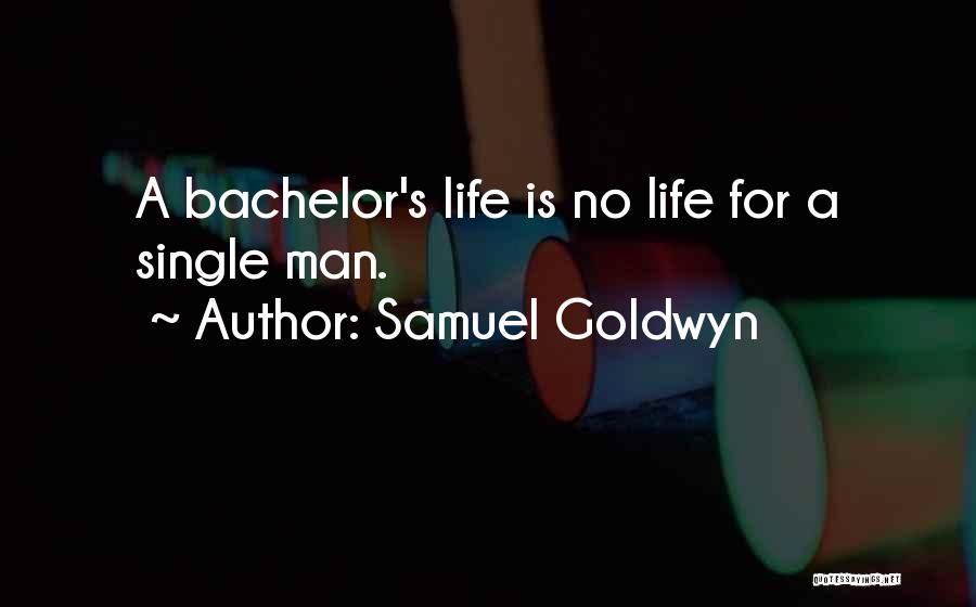 Samuel Goldwyn Quotes: A Bachelor's Life Is No Life For A Single Man.