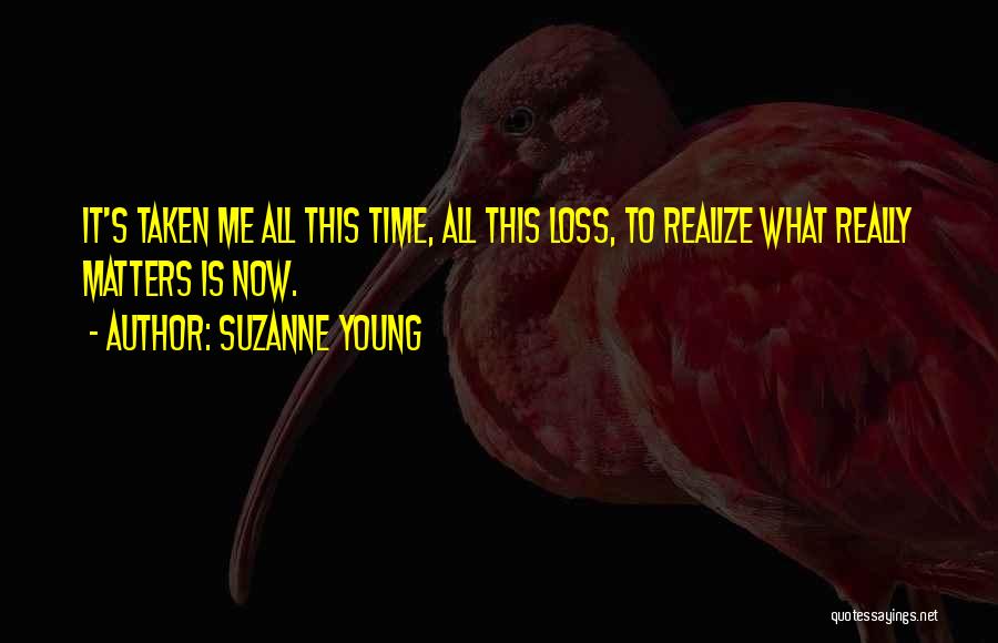 Suzanne Young Quotes: It's Taken Me All This Time, All This Loss, To Realize What Really Matters Is Now.