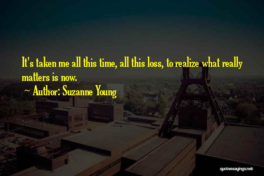 Suzanne Young Quotes: It's Taken Me All This Time, All This Loss, To Realize What Really Matters Is Now.