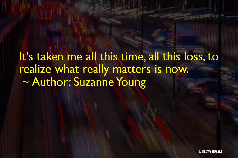 Suzanne Young Quotes: It's Taken Me All This Time, All This Loss, To Realize What Really Matters Is Now.