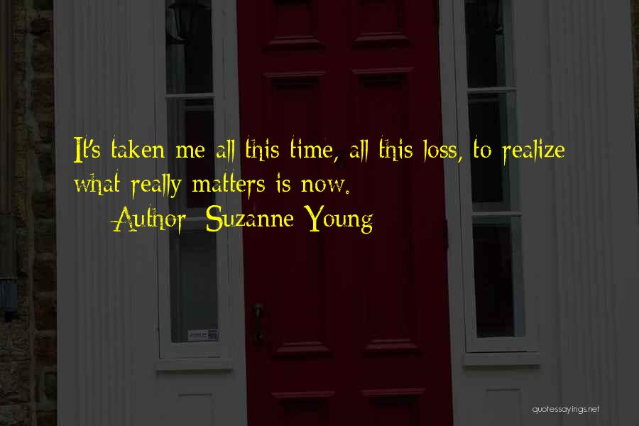 Suzanne Young Quotes: It's Taken Me All This Time, All This Loss, To Realize What Really Matters Is Now.