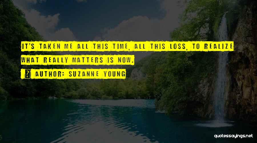 Suzanne Young Quotes: It's Taken Me All This Time, All This Loss, To Realize What Really Matters Is Now.