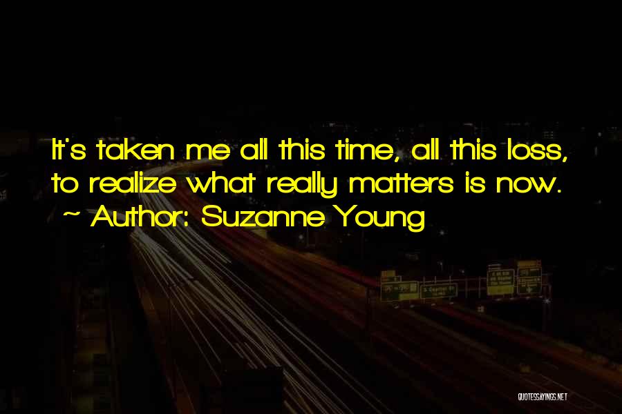 Suzanne Young Quotes: It's Taken Me All This Time, All This Loss, To Realize What Really Matters Is Now.