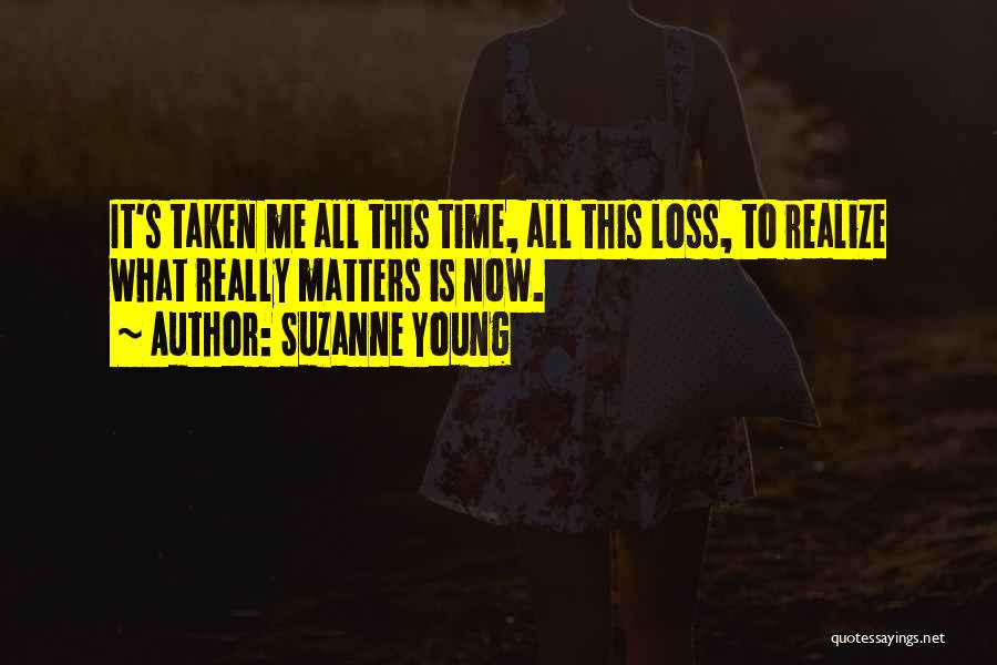 Suzanne Young Quotes: It's Taken Me All This Time, All This Loss, To Realize What Really Matters Is Now.
