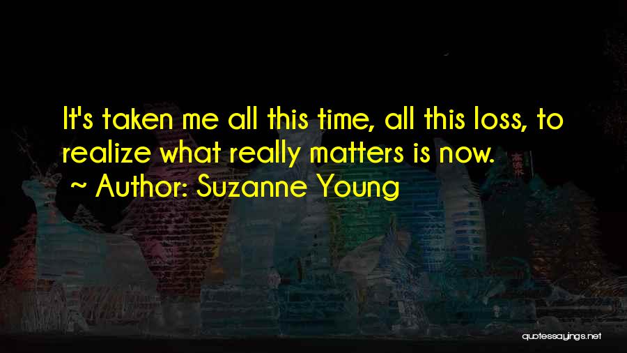 Suzanne Young Quotes: It's Taken Me All This Time, All This Loss, To Realize What Really Matters Is Now.