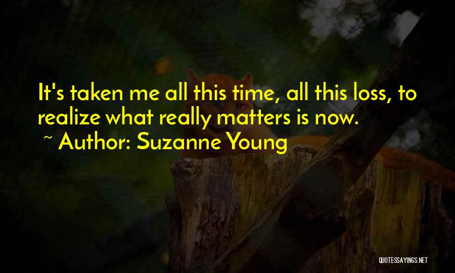 Suzanne Young Quotes: It's Taken Me All This Time, All This Loss, To Realize What Really Matters Is Now.