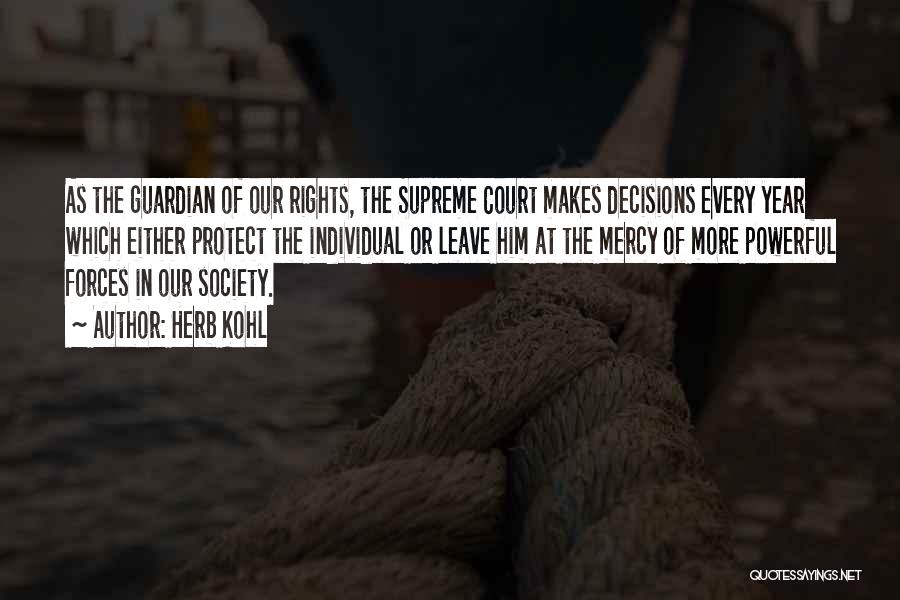 Herb Kohl Quotes: As The Guardian Of Our Rights, The Supreme Court Makes Decisions Every Year Which Either Protect The Individual Or Leave