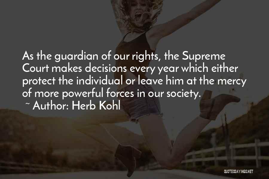 Herb Kohl Quotes: As The Guardian Of Our Rights, The Supreme Court Makes Decisions Every Year Which Either Protect The Individual Or Leave