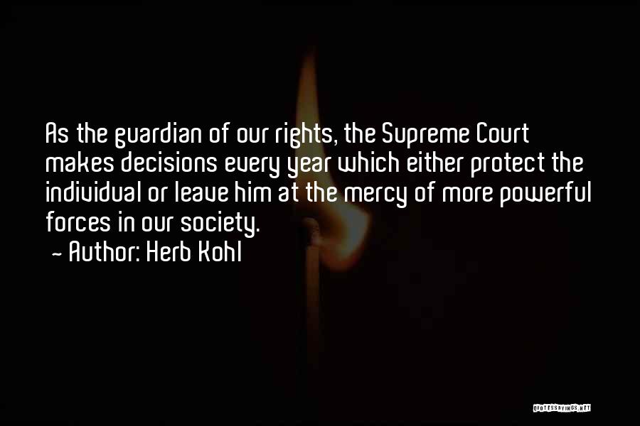 Herb Kohl Quotes: As The Guardian Of Our Rights, The Supreme Court Makes Decisions Every Year Which Either Protect The Individual Or Leave