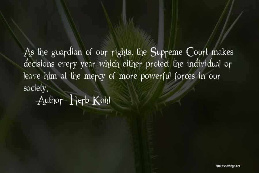 Herb Kohl Quotes: As The Guardian Of Our Rights, The Supreme Court Makes Decisions Every Year Which Either Protect The Individual Or Leave