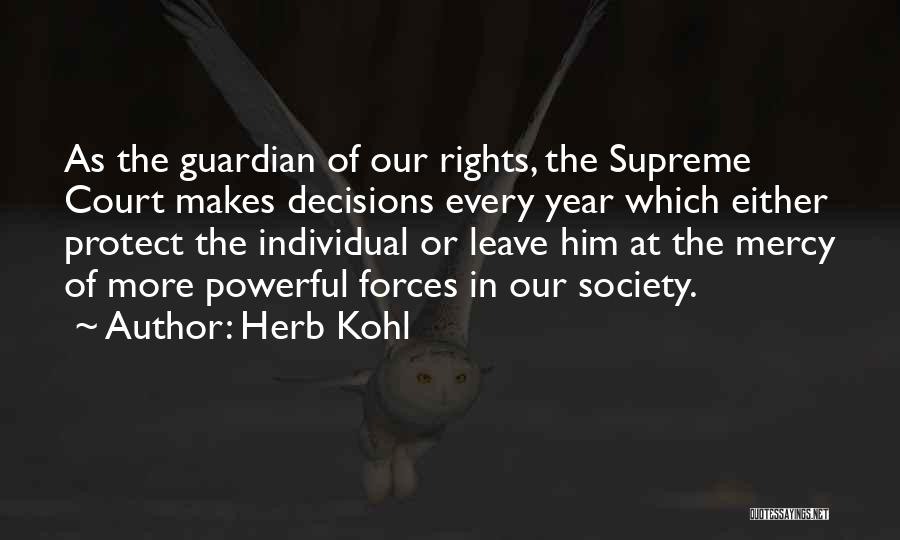 Herb Kohl Quotes: As The Guardian Of Our Rights, The Supreme Court Makes Decisions Every Year Which Either Protect The Individual Or Leave