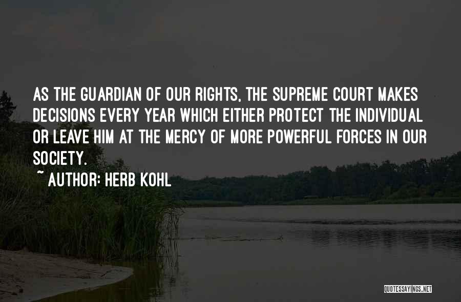 Herb Kohl Quotes: As The Guardian Of Our Rights, The Supreme Court Makes Decisions Every Year Which Either Protect The Individual Or Leave