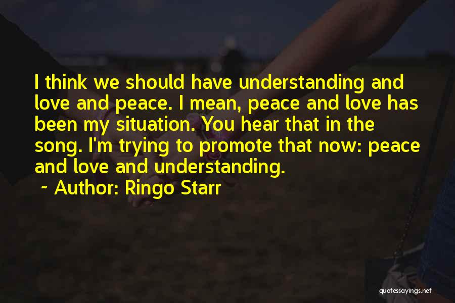 Ringo Starr Quotes: I Think We Should Have Understanding And Love And Peace. I Mean, Peace And Love Has Been My Situation. You