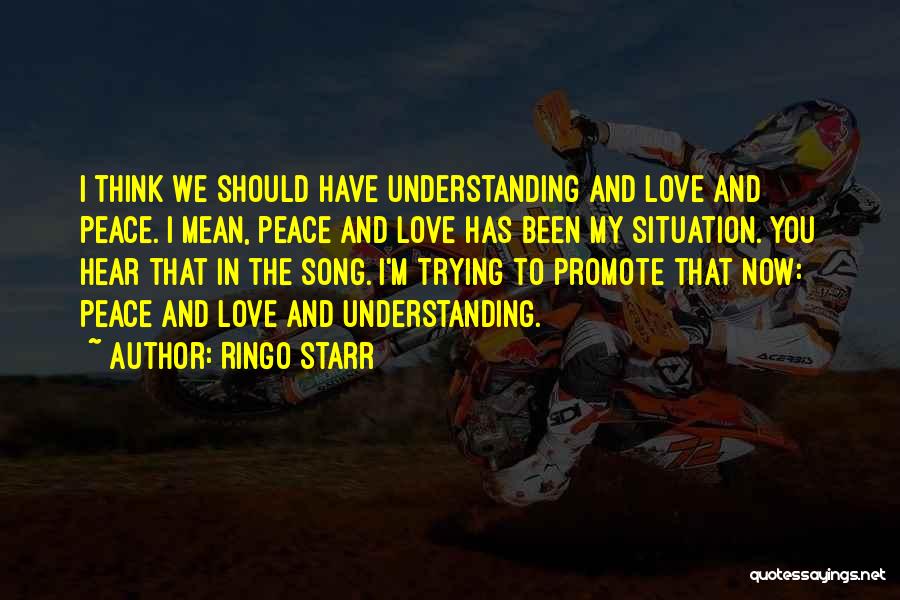 Ringo Starr Quotes: I Think We Should Have Understanding And Love And Peace. I Mean, Peace And Love Has Been My Situation. You