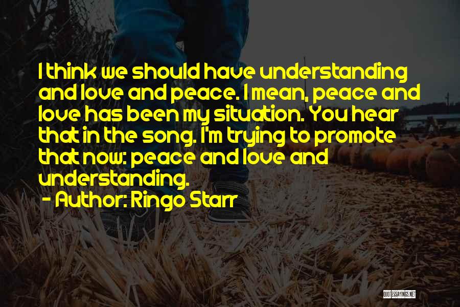 Ringo Starr Quotes: I Think We Should Have Understanding And Love And Peace. I Mean, Peace And Love Has Been My Situation. You