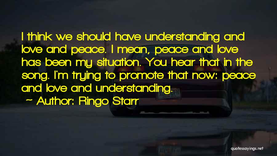 Ringo Starr Quotes: I Think We Should Have Understanding And Love And Peace. I Mean, Peace And Love Has Been My Situation. You