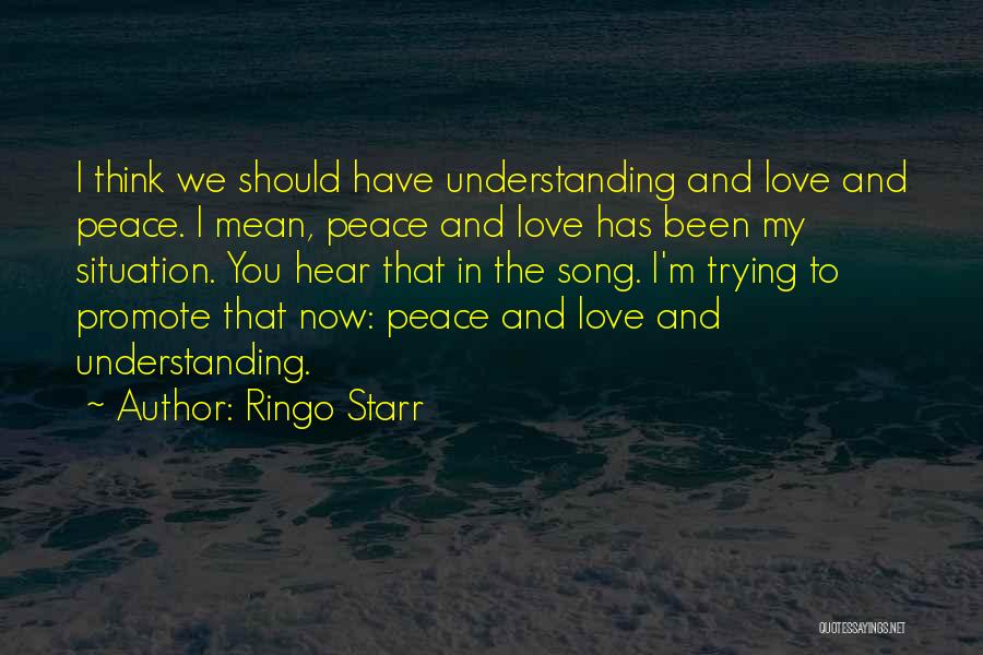 Ringo Starr Quotes: I Think We Should Have Understanding And Love And Peace. I Mean, Peace And Love Has Been My Situation. You