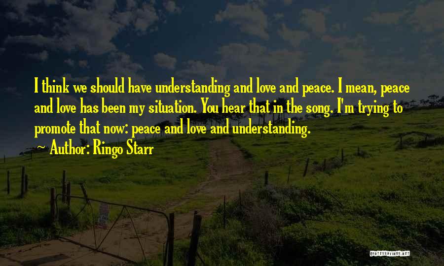 Ringo Starr Quotes: I Think We Should Have Understanding And Love And Peace. I Mean, Peace And Love Has Been My Situation. You