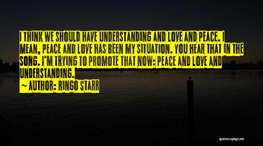 Ringo Starr Quotes: I Think We Should Have Understanding And Love And Peace. I Mean, Peace And Love Has Been My Situation. You