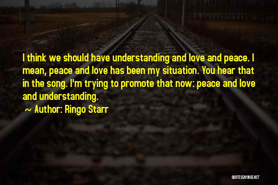 Ringo Starr Quotes: I Think We Should Have Understanding And Love And Peace. I Mean, Peace And Love Has Been My Situation. You