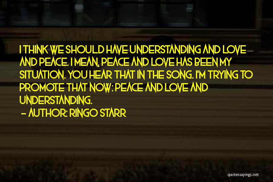 Ringo Starr Quotes: I Think We Should Have Understanding And Love And Peace. I Mean, Peace And Love Has Been My Situation. You