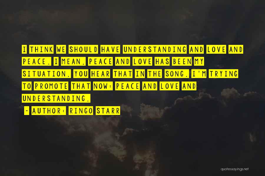 Ringo Starr Quotes: I Think We Should Have Understanding And Love And Peace. I Mean, Peace And Love Has Been My Situation. You