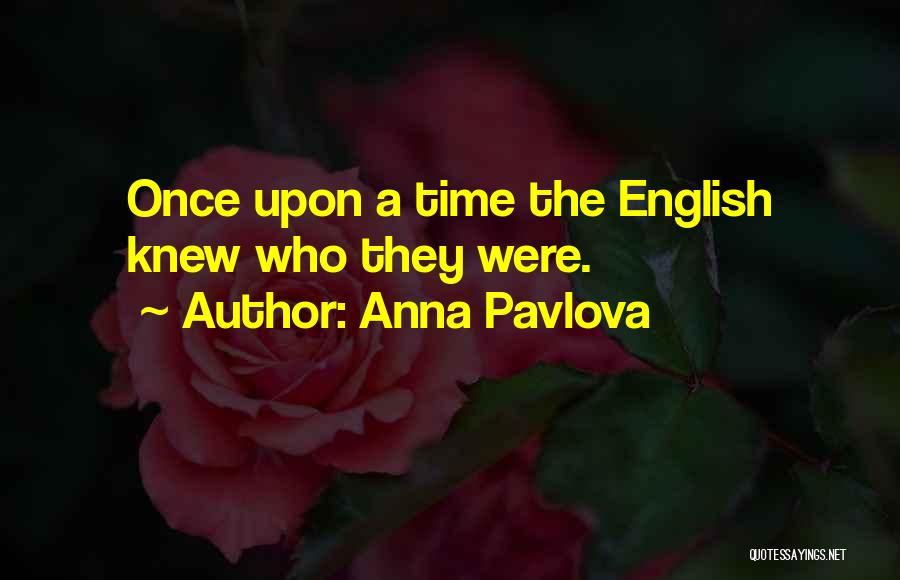 Anna Pavlova Quotes: Once Upon A Time The English Knew Who They Were.
