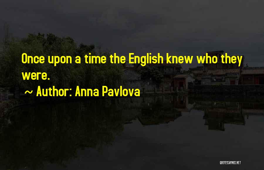 Anna Pavlova Quotes: Once Upon A Time The English Knew Who They Were.