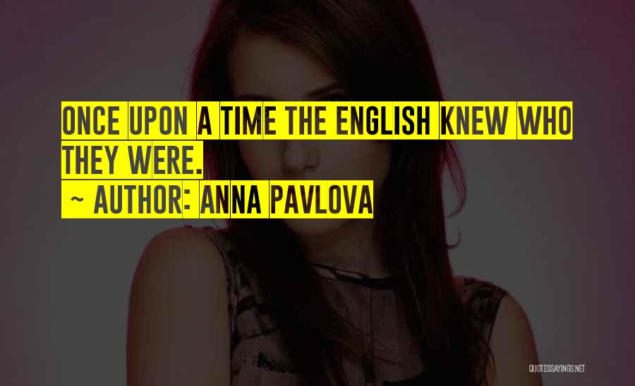 Anna Pavlova Quotes: Once Upon A Time The English Knew Who They Were.
