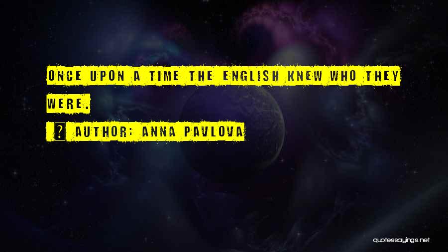 Anna Pavlova Quotes: Once Upon A Time The English Knew Who They Were.