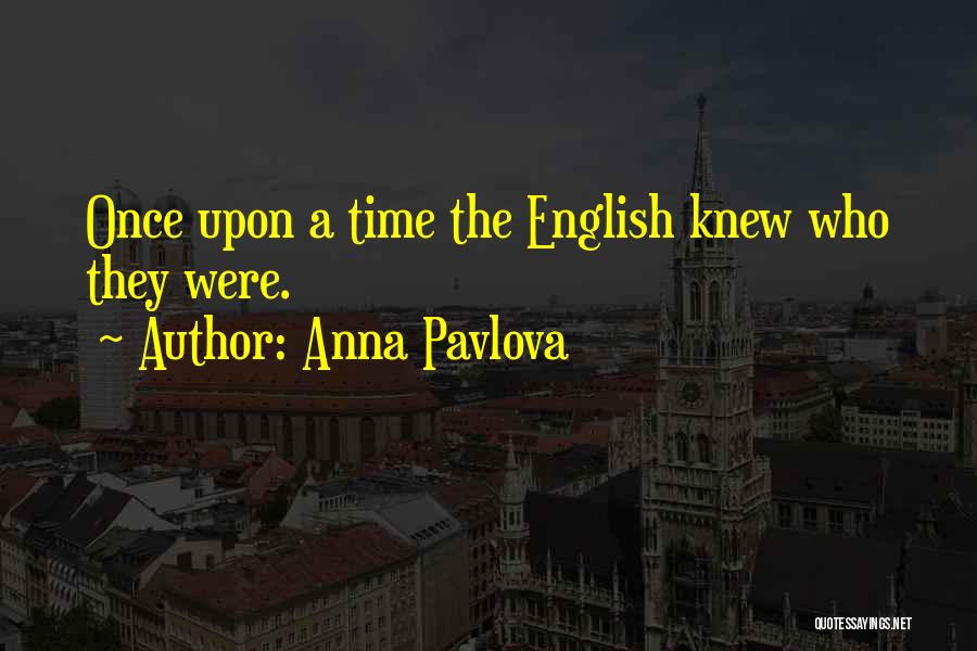 Anna Pavlova Quotes: Once Upon A Time The English Knew Who They Were.